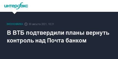 Дмитрий Пьянов - В ВТБ подтвердили планы вернуть контроль над Почта банком - interfax.ru - Москва - Россия