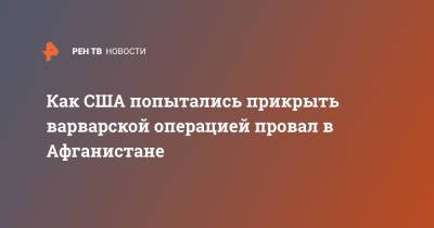 Джо Байден - Как США попытались прикрыть варварской операцией провал в Афганистане - ren.tv - США - Вашингтон - Афганистан