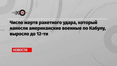 Замир Кабулов - Число жертв ракетного удара, который нанесли американские военные по Кабулу, выросло до 12-ти - echo.msk.ru - Москва - Россия - Афганистан
