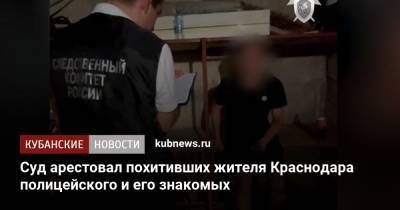 Суд арестовал похитивших жителя Краснодара полицейского и его знакомых - kubnews.ru - Краснодарский край - Краснодар - Следственный Комитет