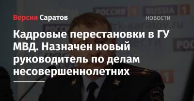 Кадровые перестановки в ГУ МВД. Назначен новый руководитель управления по делам несовершеннолетних - nversia.ru - Россия - Саратовская обл. - Саратов