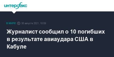 Журналист сообщил о 10 погибших в результате авиаудара США в Кабуле - interfax.ru - Москва - Россия - США - Афганистан - Кабул