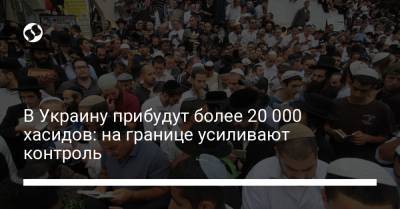 Денис Монастырский - Михаэль Бродский - В Украину прибудут более 20 000 хасидов: на границе усиливают контроль - liga.net - Украина - Израиль