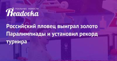 Российский пловец выиграл золото Паралимпиады и установил рекорд турнира - readovka.news - Россия - Китай - США - Англия - Австралия