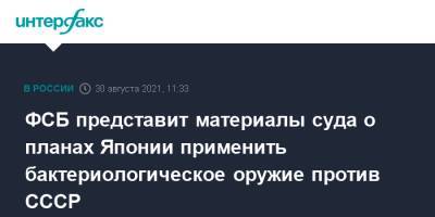 ФСБ представит материалы суда о планах Японии применить бактериологическое оружие против СССР - interfax.ru - Москва - Россия - Япония - Хабаровск