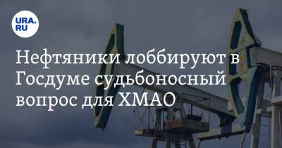 Нефтяники лоббируют в Госдуме судьбоносный вопрос для ХМАО - ura.news - Югра