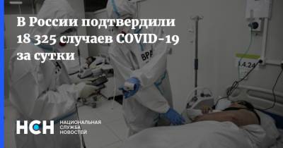 В России подтвердили 18 325 случаев COVID-19 за сутки - nsn.fm - Москва - Россия - Санкт-Петербург - Московская обл.