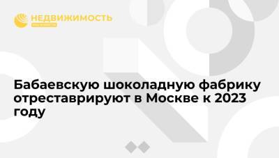Алексей Емельянов - Бабаевскую шоколадную фабрику отреставрируют в Москве к 2023 году - realty.ria.ru - Москва