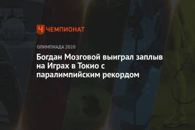 Богдан Мозговой выиграл заплыв на Играх в Токио с паралимпийским рекордом - championat.com - Россия - Китай - США - Токио - Англия