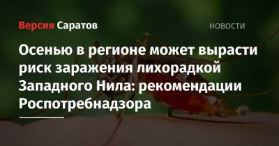 Осенью в регионе может вырасти риск заражения лихорадкой Западного Нила: рекомендации Роспотребнадзора - nversia.ru - Россия - Саратовская обл.