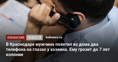 В Краснодаре мужчина похитил из дома два телефона на глазах у хозяина. Ему грозит до 7 лет колонии - kubnews.ru - Россия - Краснодарский край - Краснодар - Лабинск