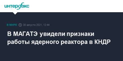 В МАГАТЭ увидели признаки работы ядерного реактора в КНДР - interfax.ru - Москва - КНДР