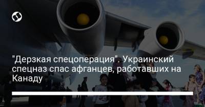 Украинский - "Дерзкая спецоперация". Украинский спецназ спас афганцев, работавших на Канаду - liga.net - Украина - Канада - Кабул