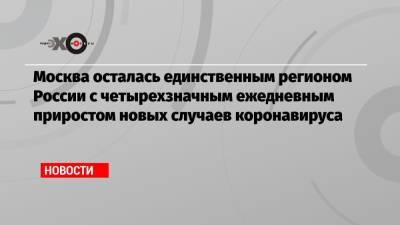 Москва осталась единственным регионом России с четырехзначным ежедневным приростом новых случаев коронавируса - echo.msk.ru - Москва - Россия - Московская обл. - Свердловская обл. - Петербурга