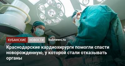 Краснодарские кардиохирурги помогли спасти новорожденную, у которой стали отказывать органы - kubnews.ru - Россия - Краснодарский край - Краснодар