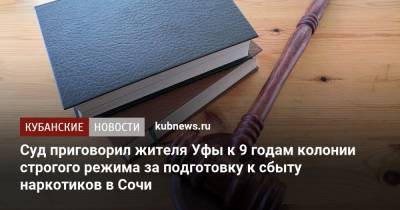 Суд в Сочи приговорил наркосбытчика из Уфы к 9 годам колонии строгого режима - kubnews.ru - Россия - Сочи - Краснодарский край - Уфа