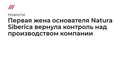 Ирина Трубникова - Первая жена основателя Natura Siberica вернула контроль над производством компании - tvrain.ru