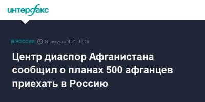 Центр диаспор Афганистана сообщил о планах 500 афганцев приехать в Россию - interfax.ru - Москва - Россия - США - Афганистан - Талибан