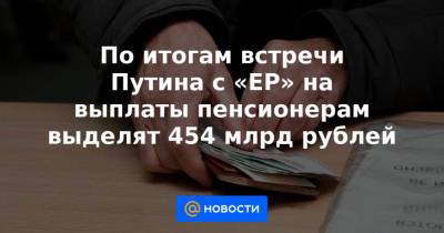 Татьяна Голикова - По итогам встречи Путина с «ЕР» на выплаты пенсионерам выделят 454 млрд рублей - news.mail.ru - Россия