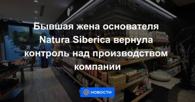 Олег Дерипаска - Ирина Трубникова - Бывшая жена основателя Natura Siberica вернула контроль над производством компании - news.mail.ru