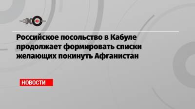 Дмитрий Жирнов - Российское посольство в Кабуле продолжает формировать списки желающих покинуть Афганистан - echo.msk.ru - Россия - Афганистан