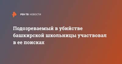 Подозреваемый в убийстве башкирской школьницы участвовал в ее поисках - ren.tv - Башкирия