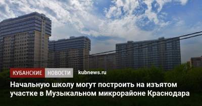 Начальную школу могут построить на изъятом участке в Музыкальном микрорайоне Краснодара - kubnews.ru - Краснодарский край - Краснодар - Строительство