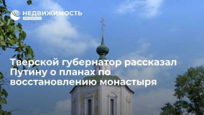 Владимир Путин - Владимир Мединский - Игорь Руденя - Глава Тверской области рассказал Путину о планах по восстановлению монастыря Отроч - realty.ria.ru - Москва - Россия - Тверская обл.
