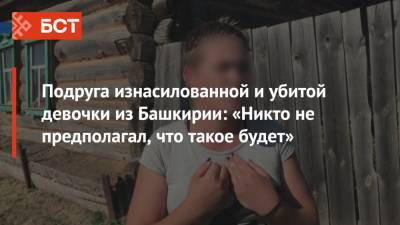 Подруга изнасилованной и убитой девочки из Башкирии: «Никто не предполагал, что такое будет» - bash.news - Башкирия - район Бирский
