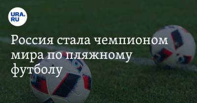 Россия стала чемпионом мира по пляжному футболу - ura.news - Москва - Россия - Япония