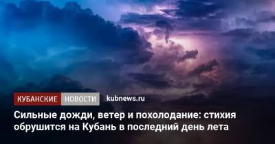 Сильные дожди, ветер и похолодание: стихия обрушится на Кубань в последний день лета - kubnews.ru - Краснодарский край