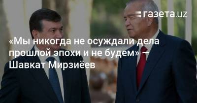 Шавкат Мирзиеев - Ислам Каримов - «Мы никогда не осуждали дела прошлой эпохи и не будем» — Шавкат Мирзиёев - gazeta.uz - Узбекистан