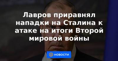 Сергей Лавров - Иосиф Сталин - Лавров приравнял нападки на Сталина к атаке на итоги Второй мировой войны - news.mail.ru - Россия - Волгоград