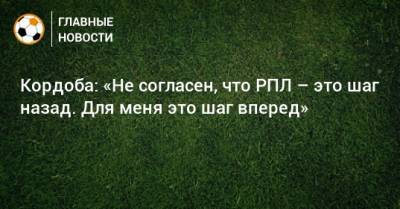 Кордоба: «Не согласен, что РПЛ – это шаг назад. Для меня это шаг вперед» - bombardir.ru - Краснодар