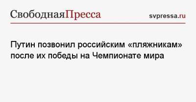 Владимир Путин - Дмитрий Песков - Михаил Лихачев - Путин позвонил российским «пляжникам» после их победы на Чемпионате мира - svpressa.ru - Россия - Япония