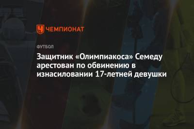 Защитник «Олимпиакоса» Семеду арестован по обвинению в изнасиловании 17-летней девушки - championat.com - Греция