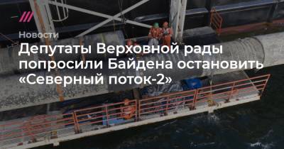 Владимир Путин - Депутаты Верховной рады попросили Байдена остановить «Северный поток-2» - tvrain.ru - Россия - США - Украина