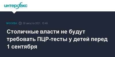 Сергей Собянин - Анастасия Ракова - Столичные власти не будут требовать ПЦР-тесты у детей перед 1 сентября - interfax.ru - Москва