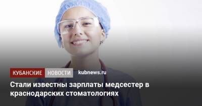 Стали известны зарплаты медсестер в краснодарских стоматологиях - kubnews.ru - Москва - Краснодарский край - Краснодар