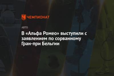 В «Альфа Ромео» выступили с заявлением по сорванному Гран-при Бельгии - championat.com - Бельгия