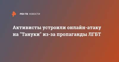 Владислав Поздняков - Активисты устроили онлайн-атаку на "Тануки" из-за пропаганды ЛГБТ - ren.tv