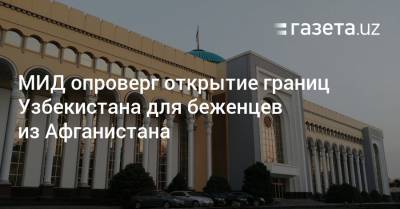 МИД опроверг открытие границ Узбекистана для беженцев из Афганистана - gazeta.uz - Узбекистан - Германия - Афганистан