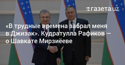 Шавкат Мирзиеев - Ислам Каримов - «В трудные времена забрал меня в Джизак». Кудратулла Рафиков — о Шавкате Мирзиёеве - gazeta.uz - Узбекистан
