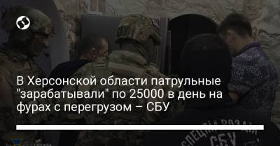 В Херсонской области патрульные "зарабатывали" по 25000 в день на фурах с перегрузом – СБУ - liga.net - Украина - Херсонская обл.