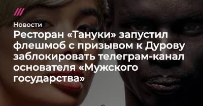 Павел Дуров - Ресторан «Тануки» запустил флешмоб с призывом к Дурову заблокировать телеграм-канал «Мужского государства» - tvrain.ru