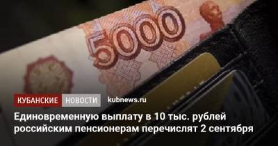 Владимир Путин - Татьяна Голикова - Михаил Мишустин - Единовременную выплату в 10 тыс. рублей российским пенсионерам перечислят 2 сентября - kubnews.ru - Россия - Краснодарский край