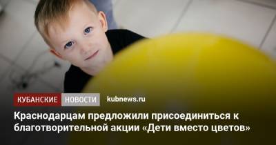 Краснодарцам предложили присоединиться к благотворительной акции «Дети вместо цветов» - kubnews.ru