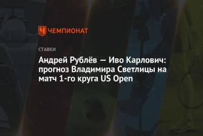 Андрей Рублев - Андрей Рублёв — Иво Карлович: прогноз Владимира Светлицы на матч 1-го круга US Open - championat.com - Россия - США - Хорватия