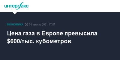 Цена газа в Европе превысила $600/тыс. кубометров - interfax.ru - Москва - Европа