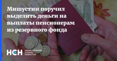 Владимир Путин - Михаил Мишустин - Мишустин поручил выделить деньги на выплаты пенсионерам из резервного фонда - nsn.fm - Россия